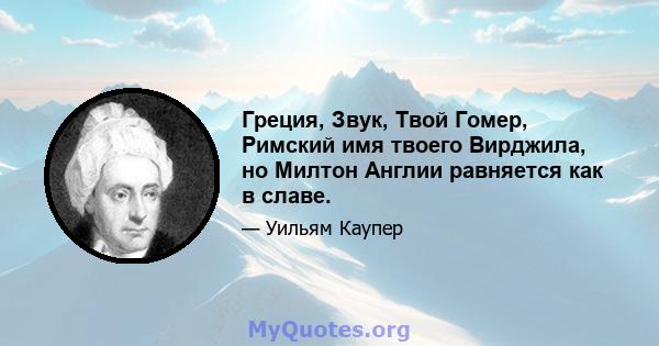 Греция, Звук, Твой Гомер, Римский имя твоего Вирджила, но Милтон Англии равняется как в славе.