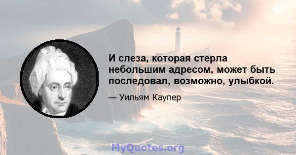 И слеза, которая стерла небольшим адресом, может быть последовал, возможно, улыбкой.