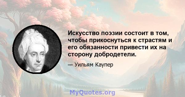 Искусство поэзии состоит в том, чтобы прикоснуться к страстям и его обязанности привести их на сторону добродетели.