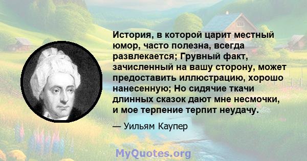 История, в которой царит местный юмор, часто полезна, всегда развлекается; Грувный факт, зачисленный на вашу сторону, может предоставить иллюстрацию, хорошо нанесенную; Но сидячие ткачи длинных сказок дают мне несмочки, 