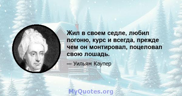 Жил в своем седле, любил погоню, курс и всегда, прежде чем он монтировал, поцеловал свою лошадь.