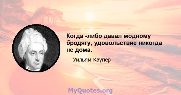 Когда -либо давал модному бродягу, удовольствие никогда не дома.