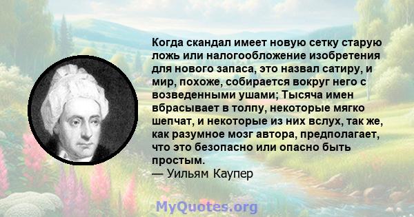 Когда скандал имеет новую сетку старую ложь или налогообложение изобретения для нового запаса, это назвал сатиру, и мир, похоже, собирается вокруг него с возведенными ушами; Тысяча имен вбрасывает в толпу, некоторые