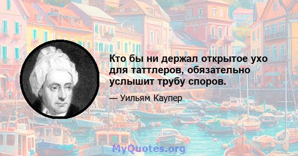 Кто бы ни держал открытое ухо для таттлеров, обязательно услышит трубу споров.