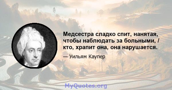 Медсестра сладко спит, нанятая, чтобы наблюдать за больными, / кто, храпит она, она нарушается.