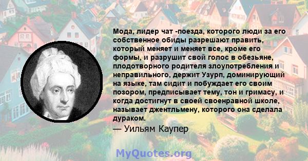 Мода, лидер чат -поезда, которого люди за его собственное обиды разрешают править, который меняет и меняет все, кроме его формы, и разрушит свой голос в обезьяне, плодотворного родителя злоупотребления и неправильного,