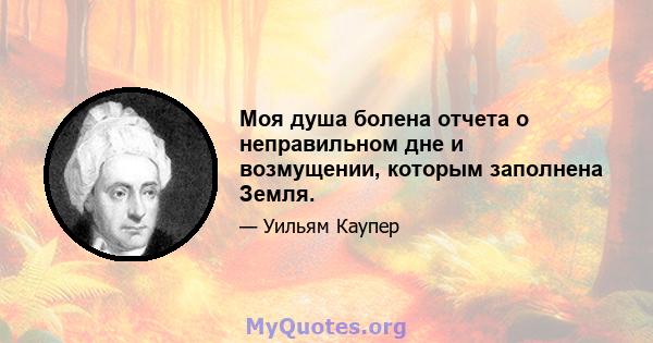 Моя душа болена отчета о неправильном дне и возмущении, которым заполнена Земля.