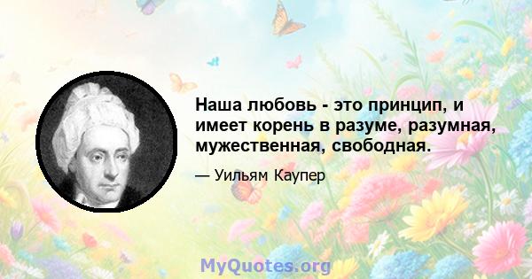 Наша любовь - это принцип, и имеет корень в разуме, разумная, мужественная, свободная.