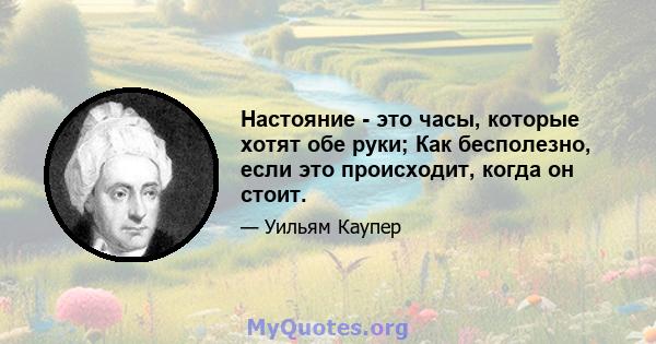 Настояние - это часы, которые хотят обе руки; Как бесполезно, если это происходит, когда он стоит.