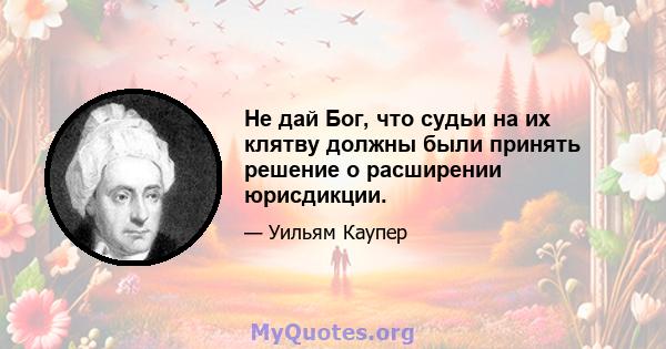 Не дай Бог, что судьи на их клятву должны были принять решение о расширении юрисдикции.