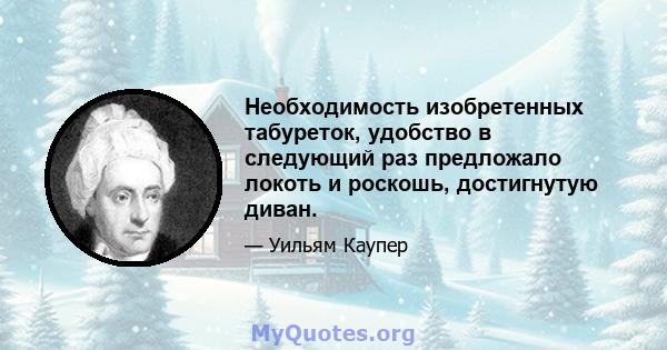 Необходимость изобретенных табуреток, удобство в следующий раз предложало локоть и роскошь, достигнутую диван.