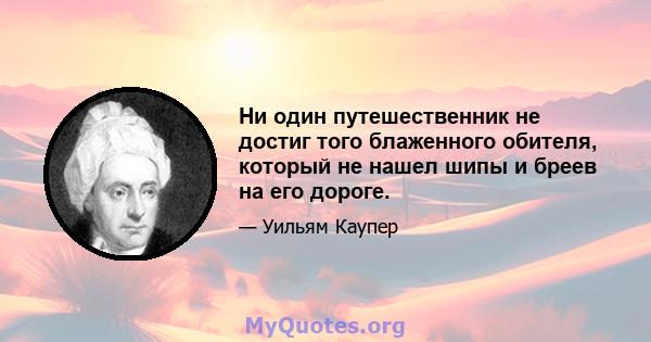 Ни один путешественник не достиг того блаженного обителя, который не нашел шипы и бреев на его дороге.