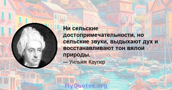 Ни сельские достопримечательности, но сельские звуки, выдыхают дух и восстанавливают тон вялой природы.