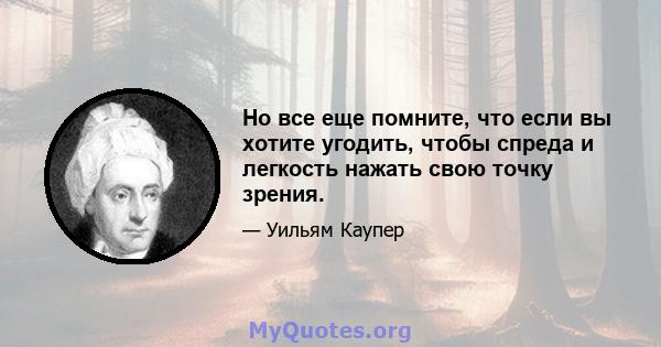 Но все еще помните, что если вы хотите угодить, чтобы спреда и легкость нажать свою точку зрения.