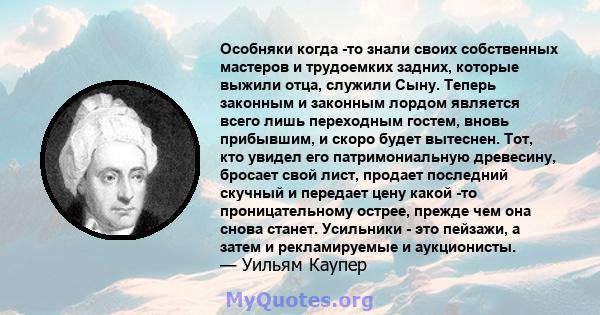 Особняки когда -то знали своих собственных мастеров и трудоемких задних, которые выжили отца, служили Сыну. Теперь законным и законным лордом является всего лишь переходным гостем, вновь прибывшим, и скоро будет