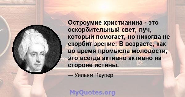 Остроумие христианина - это оскорбительный свет, луч, который помогает, но никогда не скорбит зрение; В возрасте, как во время промысла молодости, это всегда активно активно на стороне истины.