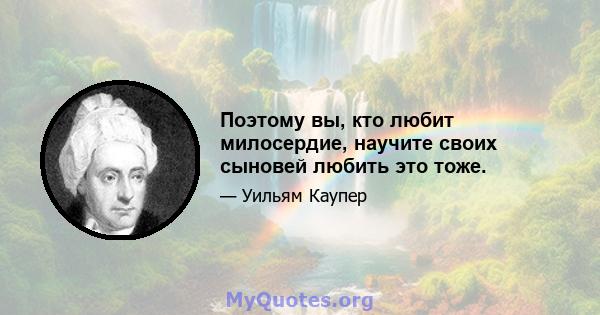 Поэтому вы, кто любит милосердие, научите своих сыновей любить это тоже.