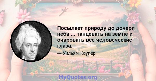 Посылает природу до дочери неба ... танцевать на земле и очаровать все человеческие глаза.