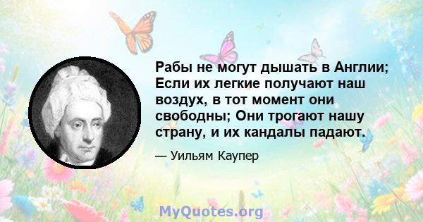 Рабы не могут дышать в Англии; Если их легкие получают наш воздух, в тот момент они свободны; Они трогают нашу страну, и их кандалы падают.