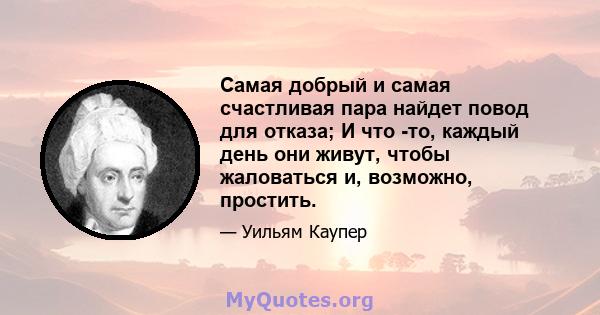 Самая добрый и самая счастливая пара найдет повод для отказа; И что -то, каждый день они живут, чтобы жаловаться и, возможно, простить.