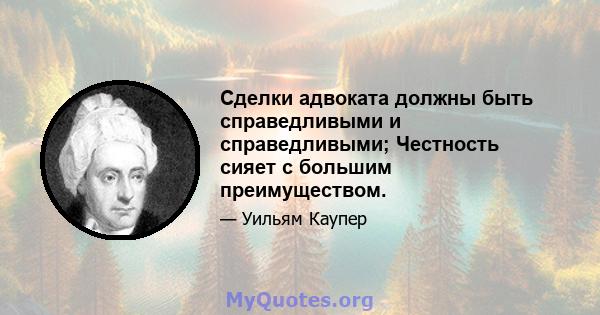 Сделки адвоката должны быть справедливыми и справедливыми; Честность сияет с большим преимуществом.