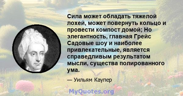 Сила может обладать тяжелой лохей, может повернуть кольцо и провести компост домой; Но элегантность, главная Грейс Садовые шоу и наиболее привлекательные, является справедливым результатом мысли, существа полированного