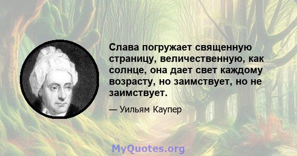 Слава погружает священную страницу, величественную, как солнце, она дает свет каждому возрасту, но заимствует, но не заимствует.