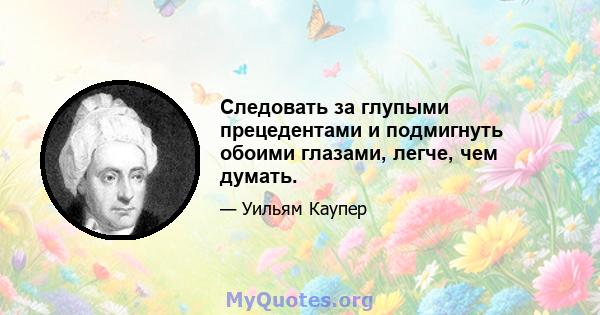 Следовать за глупыми прецедентами и подмигнуть обоими глазами, легче, чем думать.