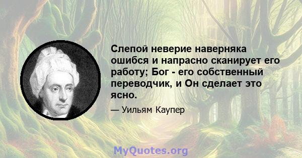 Слепой неверие наверняка ошибся и напрасно сканирует его работу; Бог - его собственный переводчик, и Он сделает это ясно.