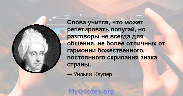 Слова учится, что может репетировать попугай, но разговоры не всегда для общения, не более отличных от гармонии божественного, постоянного скрипания знака страны.