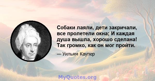 Собаки лаяли, дети закричали, все пролетели окна; И каждая душа вышла, хорошо сделана! Так громко, как он мог пройти.