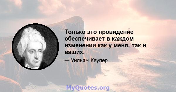 Только это провидение обеспечивает в каждом изменении как у меня, так и ваших.