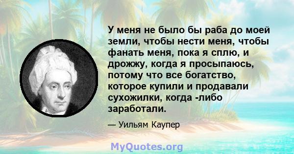 У меня не было бы раба до моей земли, чтобы нести меня, чтобы фанать меня, пока я сплю, и дрожжу, когда я просыпаюсь, потому что все богатство, которое купили и продавали сухожилки, когда -либо заработали.