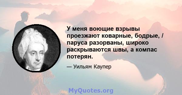 У меня воющие взрывы проезжают коварные, бодрые, / паруса разорваны, широко раскрываются швы, а компас потерян.