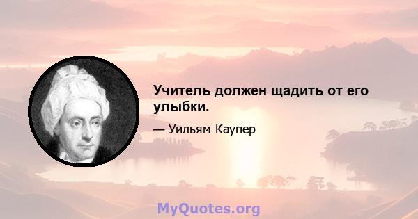 Учитель должен щадить от его улыбки.