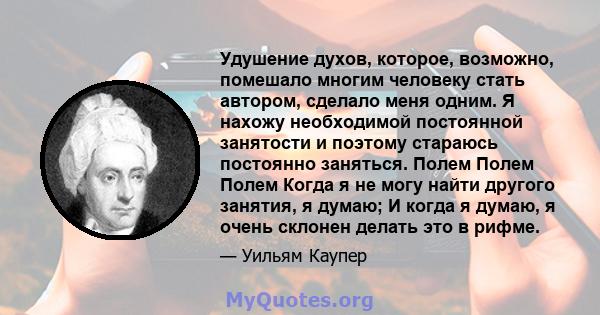 Удушение духов, которое, возможно, помешало многим человеку стать автором, сделало меня одним. Я нахожу необходимой постоянной занятости и поэтому стараюсь постоянно заняться. Полем Полем Полем Когда я не могу найти