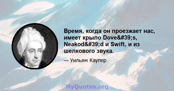 Время, когда он проезжает нас, имеет крыло Dove's, Neakod'd и Swift, и из шелкового звука.