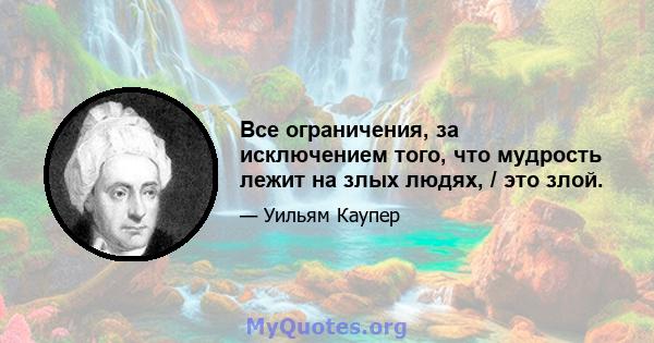 Все ограничения, за исключением того, что мудрость лежит на злых людях, / это злой.