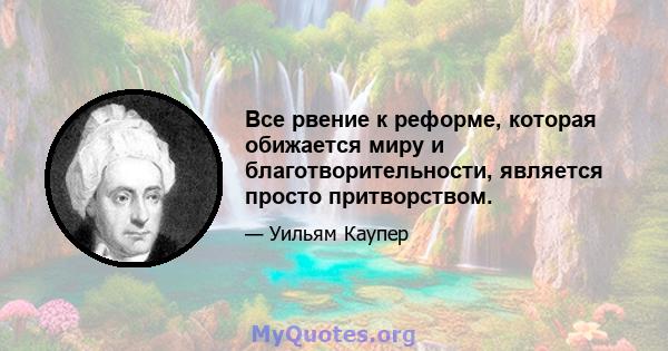 Все рвение к реформе, которая обижается миру и благотворительности, является просто притворством.