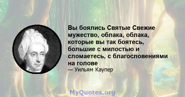 Вы боялись Святые Свежие мужество, облака, облака, которые вы так боятесь, большие с милостью и сломаетесь, с благословениями на голове