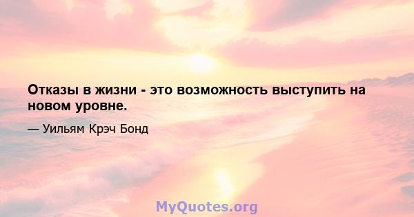 Отказы в жизни - это возможность выступить на новом уровне.