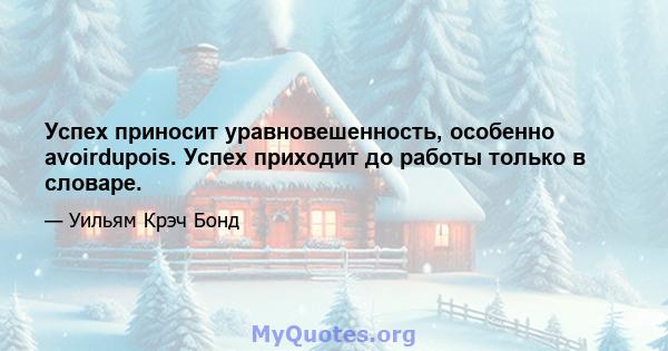 Успех приносит уравновешенность, особенно avoirdupois. Успех приходит до работы только в словаре.