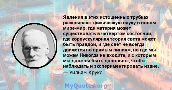 Явления в этих истощенных трубках раскрывают физическую науку в новом мире-мир, где материя может существовать в четвертом состоянии, где корпускулярная теория света может быть правдой, и где свет не всегда движется по