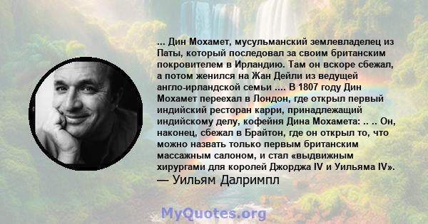 ... Дин Мохамет, мусульманский землевладелец из Паты, который последовал за своим британским покровителем в Ирландию. Там он вскоре сбежал, а потом женился на Жан Дейли из ведущей англо-ирландской семьи .... В 1807 году 