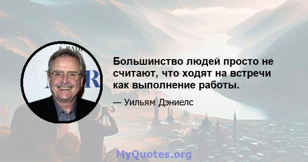 Большинство людей просто не считают, что ходят на встречи как выполнение работы.