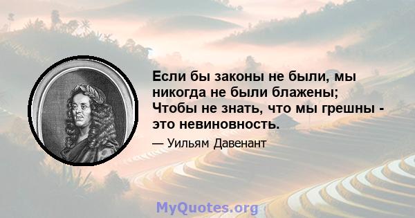 Если бы законы не были, мы никогда не были блажены; Чтобы не знать, что мы грешны - это невиновность.