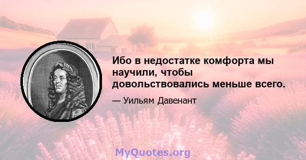 Ибо в недостатке комфорта мы научили, чтобы довольствовались меньше всего.