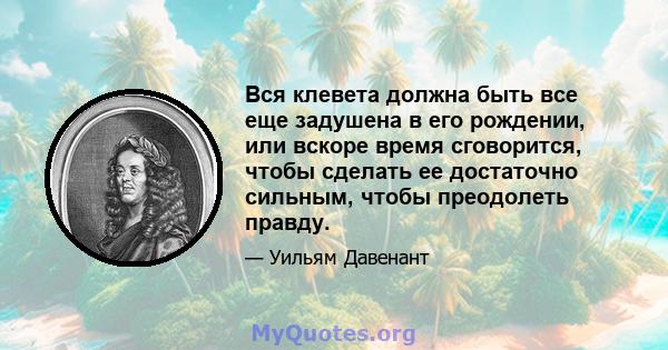 Вся клевета должна быть все еще задушена в его рождении, или вскоре время сговорится, чтобы сделать ее достаточно сильным, чтобы преодолеть правду.