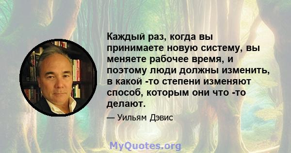 Каждый раз, когда вы принимаете новую систему, вы меняете рабочее время, и поэтому люди должны изменить, в какой -то степени изменяют способ, которым они что -то делают.