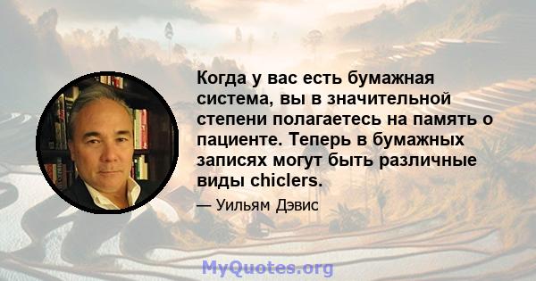 Когда у вас есть бумажная система, вы в значительной степени полагаетесь на память о пациенте. Теперь в бумажных записях могут быть различные виды chiclers.